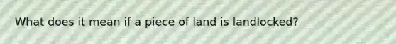 What does it mean if a piece of land is landlocked?