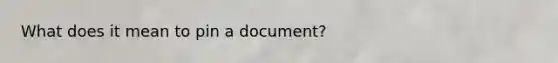 What does it mean to pin a document?