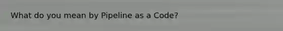 What do you mean by Pipeline as a Code?