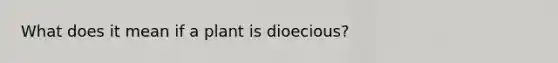 What does it mean if a plant is dioecious?