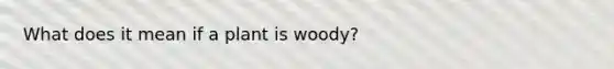 What does it mean if a plant is woody?