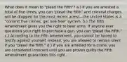 What does it mean to "plead the Fifth"? a.) If you are arrested a total of five times, you can "plead the Fifth" and criminal charges will be dropped for the most recent arrest—the United States is a "commit five crimes, get one free" system. b.) The Fifth Amendment gives you the right to bear arms. If anyone ever questions your right to purchase a gun, you can "plead the Fifth." c.) According to the Fifth Amendment, you cannot be forced to testify against yourself. Instead, you are allowed to remain silent if you "plead the Fifth." d.) If you are arrested for a crime, you are considered innocent until you are proven guilty the Fifth Amendment guarantees this right.