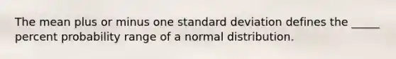 The mean plus or minus one <a href='https://www.questionai.com/knowledge/kqGUr1Cldy-standard-deviation' class='anchor-knowledge'>standard deviation</a> defines the _____ percent probability range of a normal distribution.