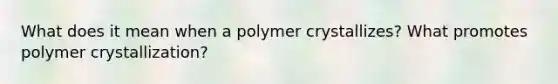 What does it mean when a polymer crystallizes? What promotes polymer crystallization?