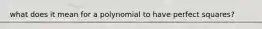 what does it mean for a polynomial to have perfect squares?