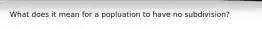 What does it mean for a popluation to have no subdivision?