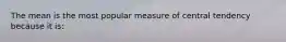 The mean is the most popular measure of central tendency because it is: