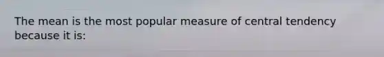 The mean is the most popular measure of central tendency because it is: