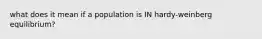 what does it mean if a population is IN hardy-weinberg equilibrium?