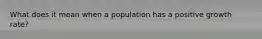 What does it mean when a population has a positive growth rate?