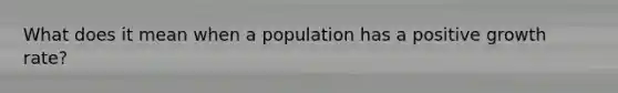 What does it mean when a population has a positive growth rate?