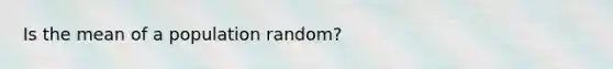 Is the mean of a population random?