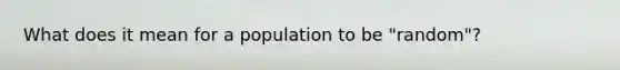 What does it mean for a population to be "random"?