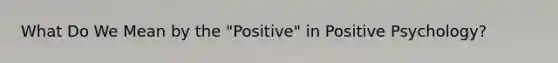 What Do We Mean by the "Positive" in Positive Psychology?