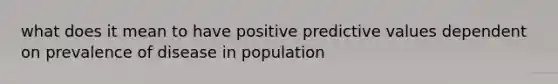 what does it mean to have positive predictive values dependent on prevalence of disease in population