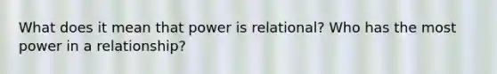 What does it mean that power is relational? Who has the most power in a relationship?