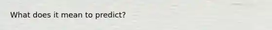 What does it mean to predict?
