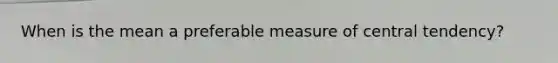 When is the mean a preferable measure of central tendency?