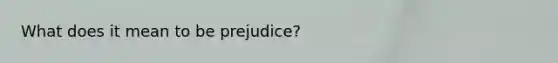 What does it mean to be prejudice?