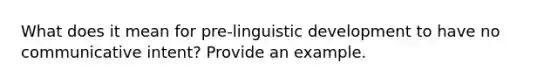 What does it mean for pre-linguistic development to have no communicative intent? Provide an example.