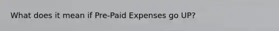 What does it mean if Pre-Paid Expenses go UP?