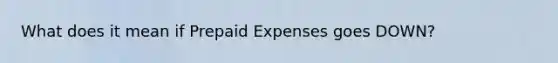 What does it mean if Prepaid Expenses goes DOWN?