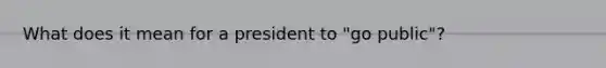 What does it mean for a president to "go public"?