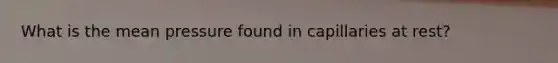What is the mean pressure found in capillaries at rest?
