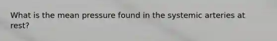 What is the mean pressure found in the systemic arteries at rest?