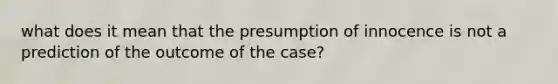 what does it mean that the presumption of innocence is not a prediction of the outcome of the case?