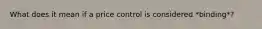 What does it mean if a price control is considered *binding*?