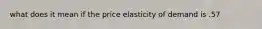 what does it mean if the price elasticity of demand is .57