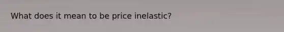 What does it mean to be price inelastic?