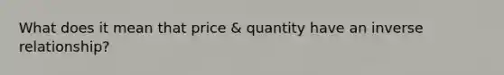 What does it mean that price & quantity have an inverse relationship?