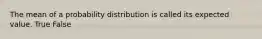 The mean of a probability distribution is called its expected value. True False