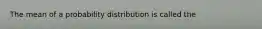 The mean of a probability distribution is called the