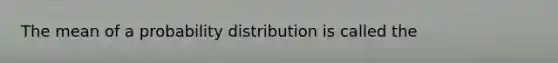 The mean of a probability distribution is called the