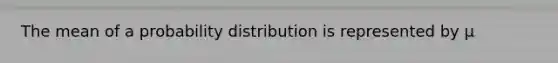 The mean of a probability distribution is represented by μ