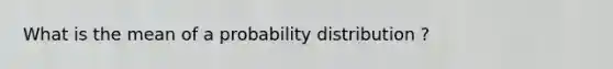 What is the mean of a probability distribution ?