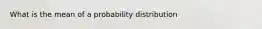 What is the mean of a probability​ distribution