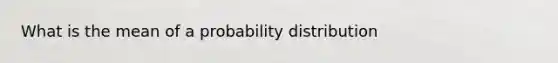 What is the mean of a probability​ distribution