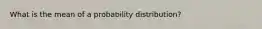 What is the mean of a probability distribution?