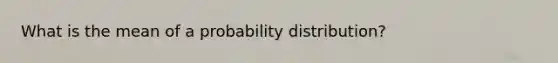 What is the mean of a probability distribution?