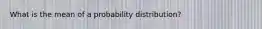 What is the mean of a probability​ distribution?