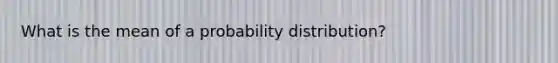 What is the mean of a probability​ distribution?