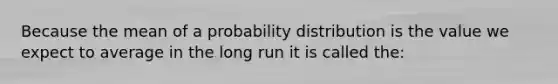 Because the mean of a probability distribution is the value we expect to average in the long run it is called the: