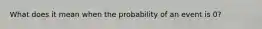 What does it mean when the probability of an event is 0?