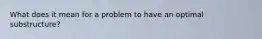 What does it mean for a problem to have an optimal substructure?