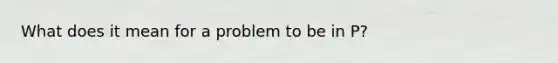 What does it mean for a problem to be in P?