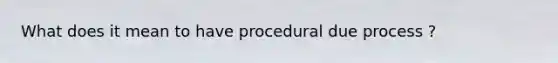 What does it mean to have procedural due process ?